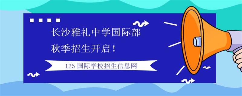 长沙雅礼中学国际部2021年秋季招生正式开启！