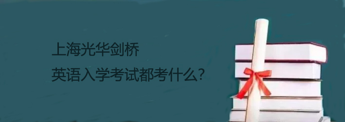 上海光华剑桥英语入学考试都考什么?