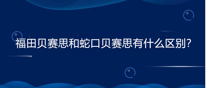 福田贝赛思和蛇口贝赛思有什么区别?