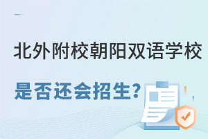 2022年北外附校朝阳双语学校是否还会招生? _ 北外附校双语学校(原北外国际高中)