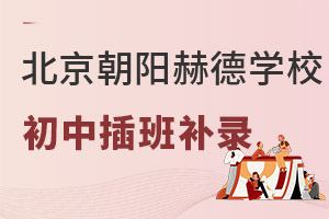 2022年北京市朝阳区赫德学校初中怎么插班? _ 北京市朝阳区赫德学校