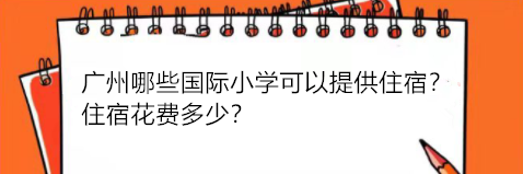 广州哪些国际小学可以提供住宿?住宿花费多少呢?