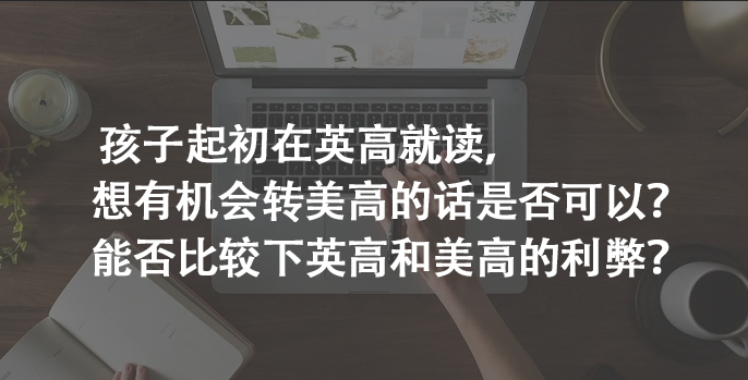  孩子起初在英高就读，想有机会转美高的话是否可以?能否比较下英高和美高的利弊?