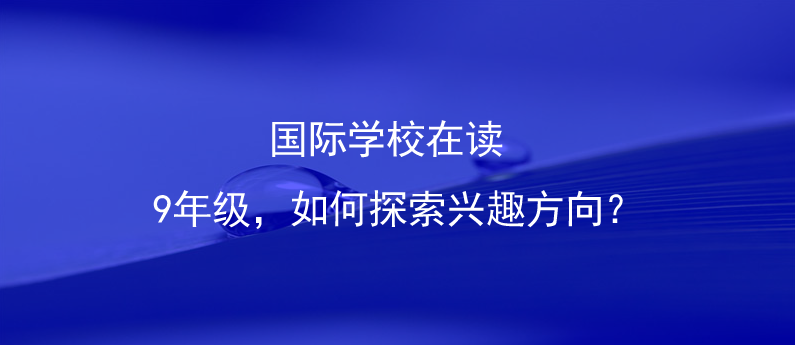 国际学校在读9年级，如何探索兴趣方向?