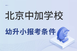 2022年北京中加学校幼升小报考条件及申请流程 _ 北京中加学校