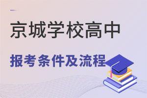 2022年京城学校高中报考条件及申请流程 _ 京城学校