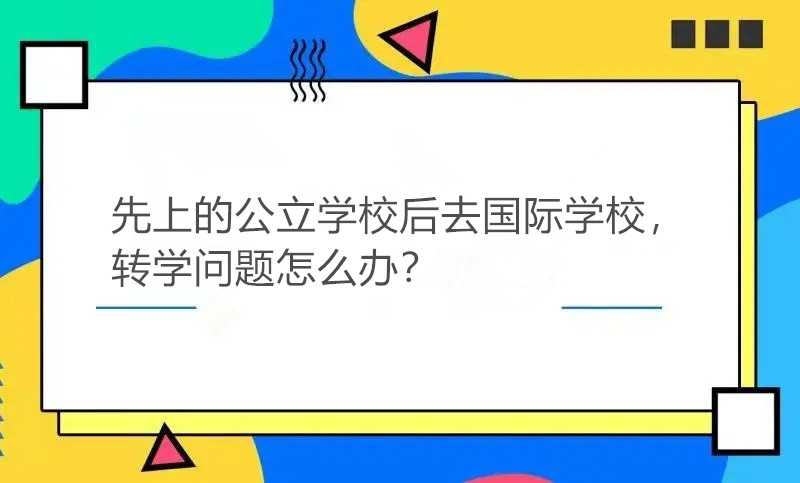 先上的公立学校后去国际学校，转学问题怎么办?