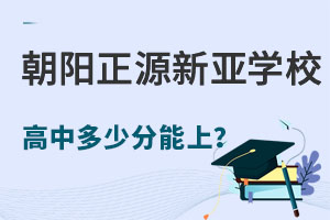 北京市朝阳区正源新亚学校高中普通班中考多少分能上? _ 北京市朝阳区正源新亚学校