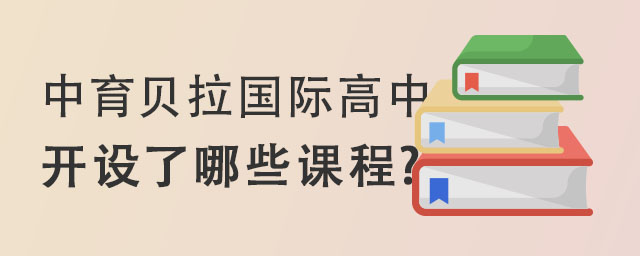 中育贝拉国际高中开设了哪些课程?课程优势是什么? _ 中育贝拉国际高中