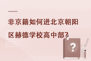 2022年非京籍如何进北京朝阳区赫德学校高中部? _ 北京市朝阳区赫德学校