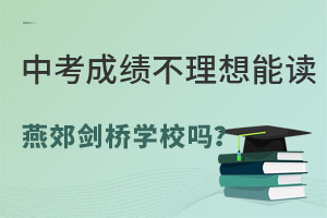 中考成绩不理想能读三河市燕郊剑桥学校吗? _ 三河市燕郊剑桥学校 