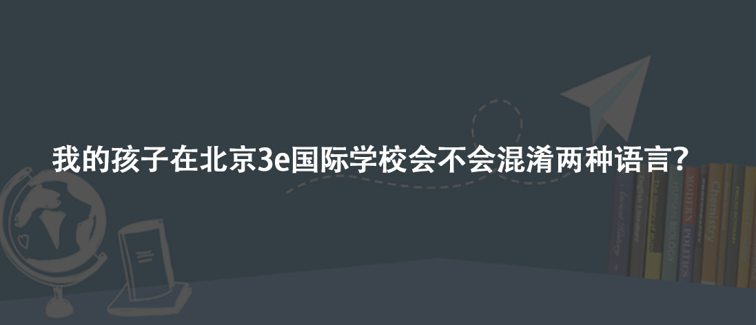 我的孩子在北京3e国际学校会不会混淆两种语言?