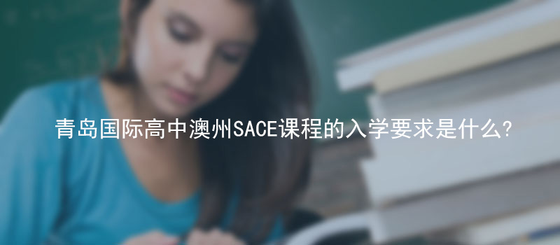 青岛国际高中澳州SACE课程的入学要求是什么?