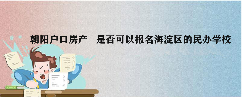 朝阳户口房产，是否可以报名海淀区的民办学校?